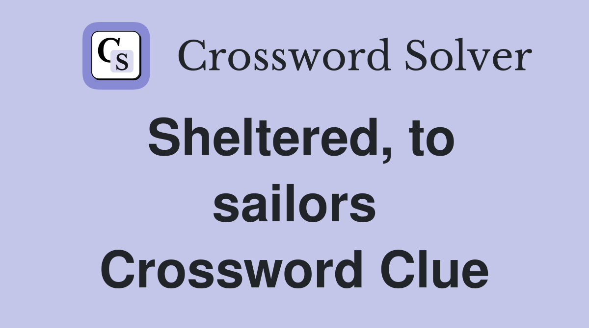 Sheltered, to sailors Crossword Clue