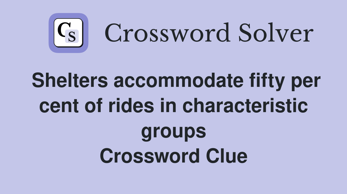 Shelters accommodate fifty per cent of rides in characteristic groups Crossword Clue