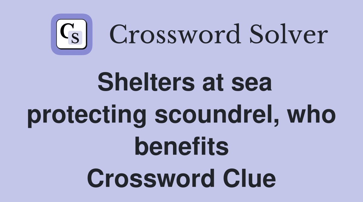 Shelters at sea protecting scoundrel, who benefits Crossword Clue