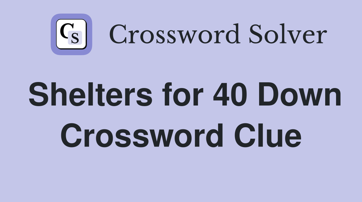 Shelters for 40 Down Crossword Clue