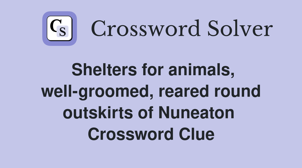 Shelters for animals, well-groomed, reared round outskirts of Nuneaton  Crossword Clue