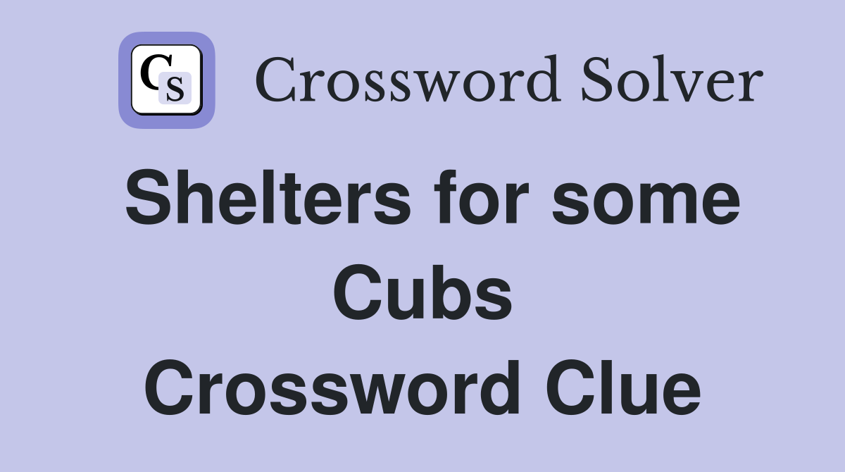 Shelters for some Cubs Crossword Clue