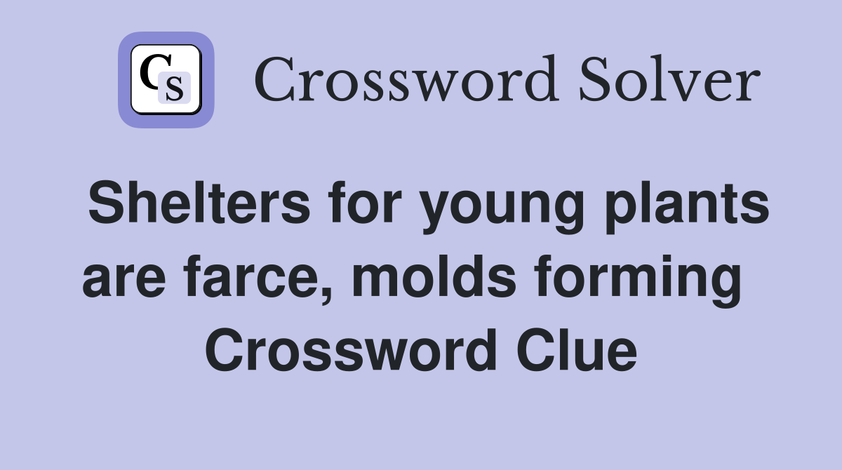 Shelters for young plants are farce, molds forming  Crossword Clue