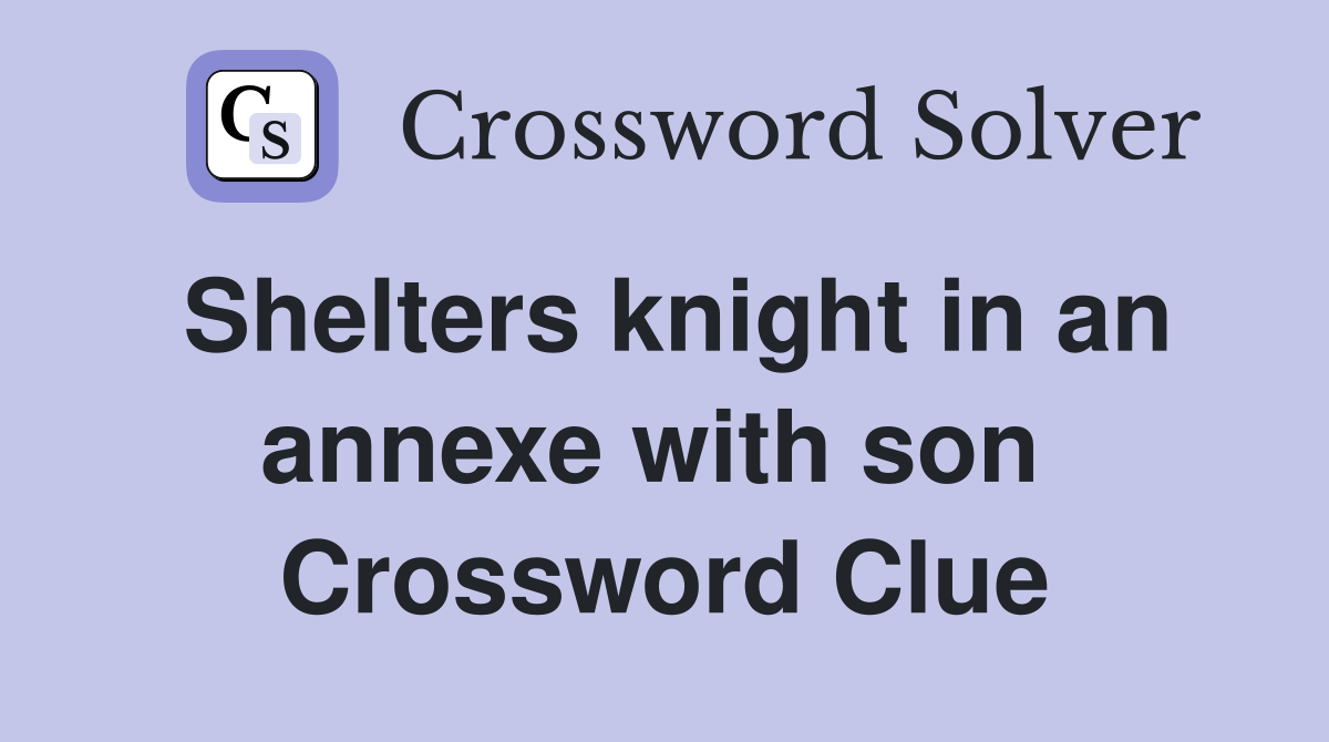 Shelters knight in an annexe with son  Crossword Clue