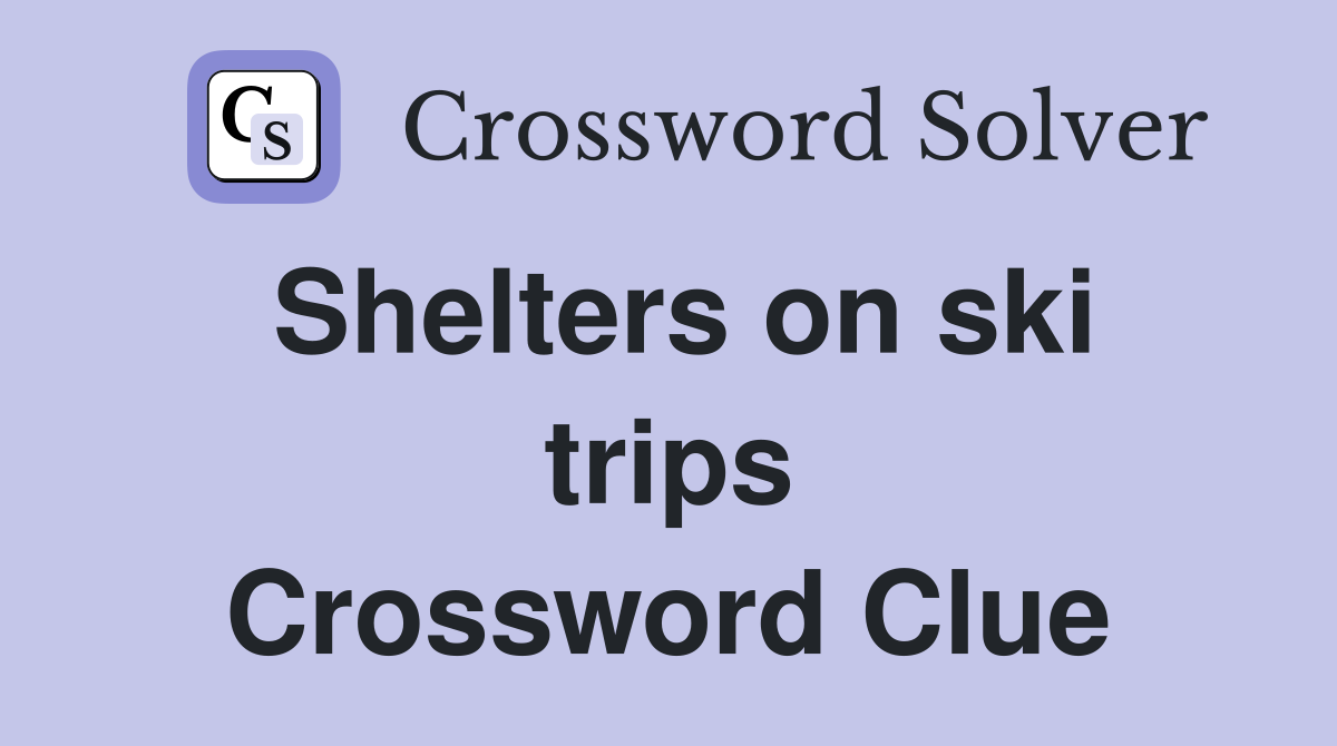Shelters on ski trips Crossword Clue