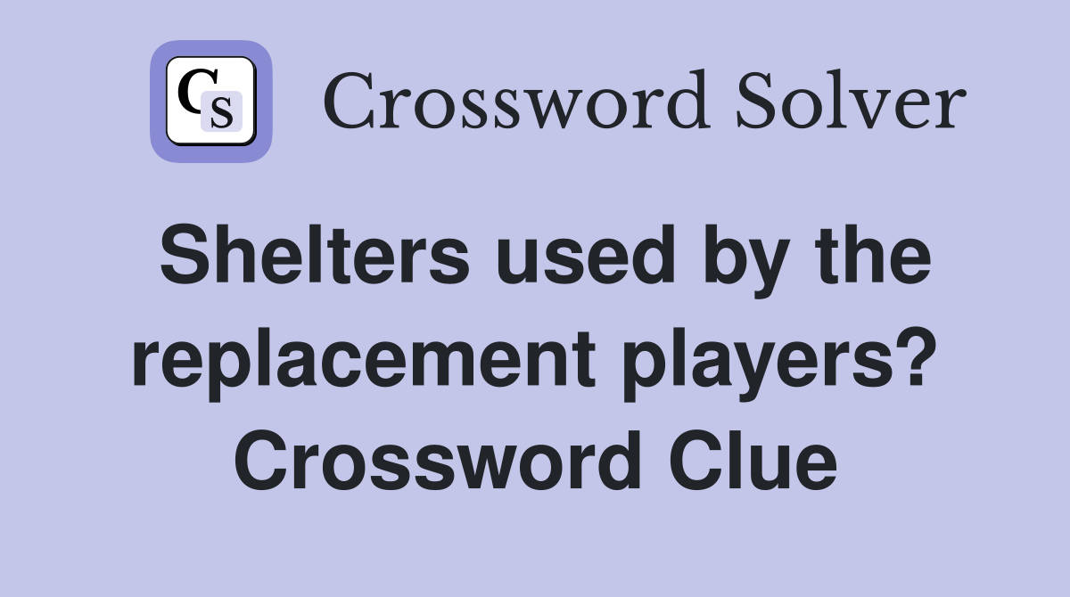 Shelters used by the replacement players? Crossword Clue