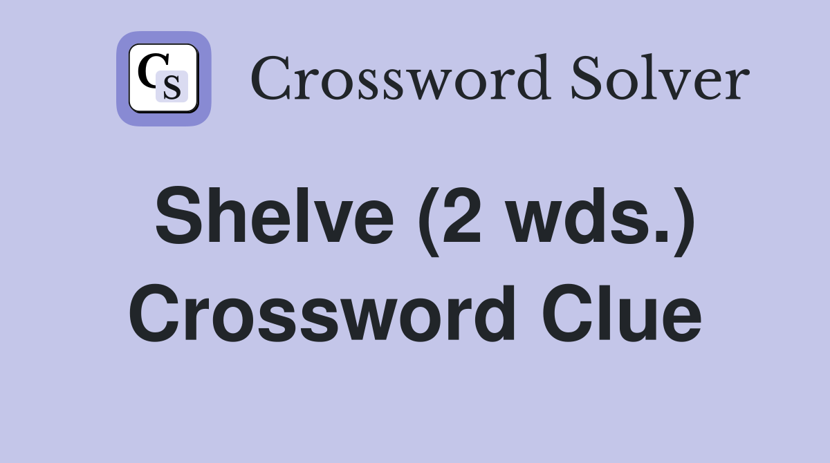 Shelve (2 wds.) Crossword Clue