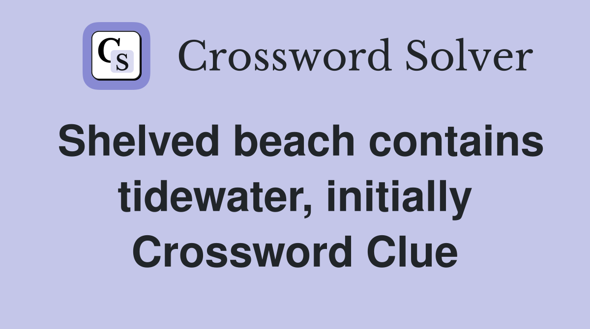 Shelved beach contains tidewater, initially Crossword Clue