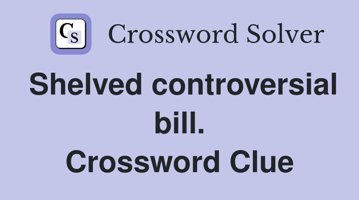 Shelved controversial bill. Crossword Clue