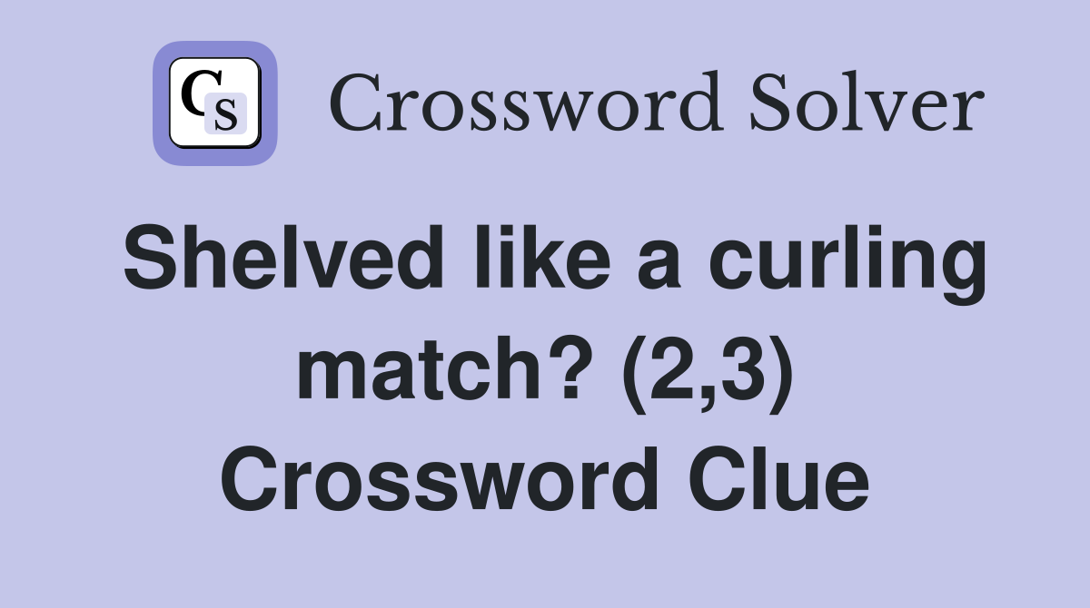 Shelved like a curling match? (2,3) Crossword Clue