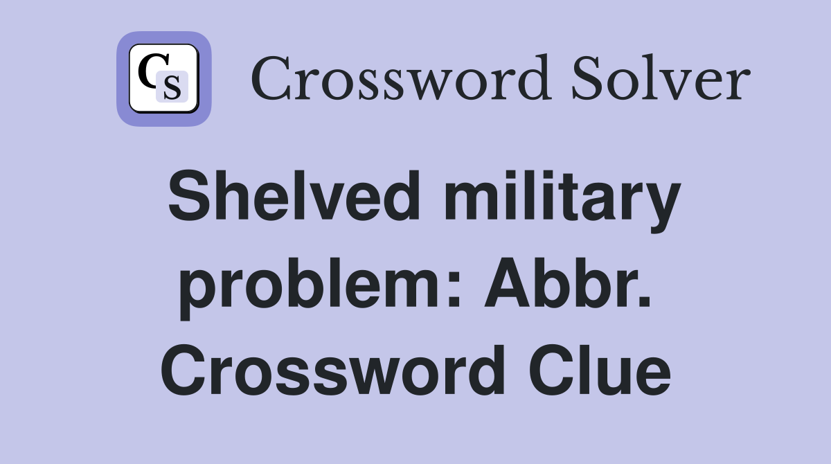 Shelved military problem: Abbr. Crossword Clue