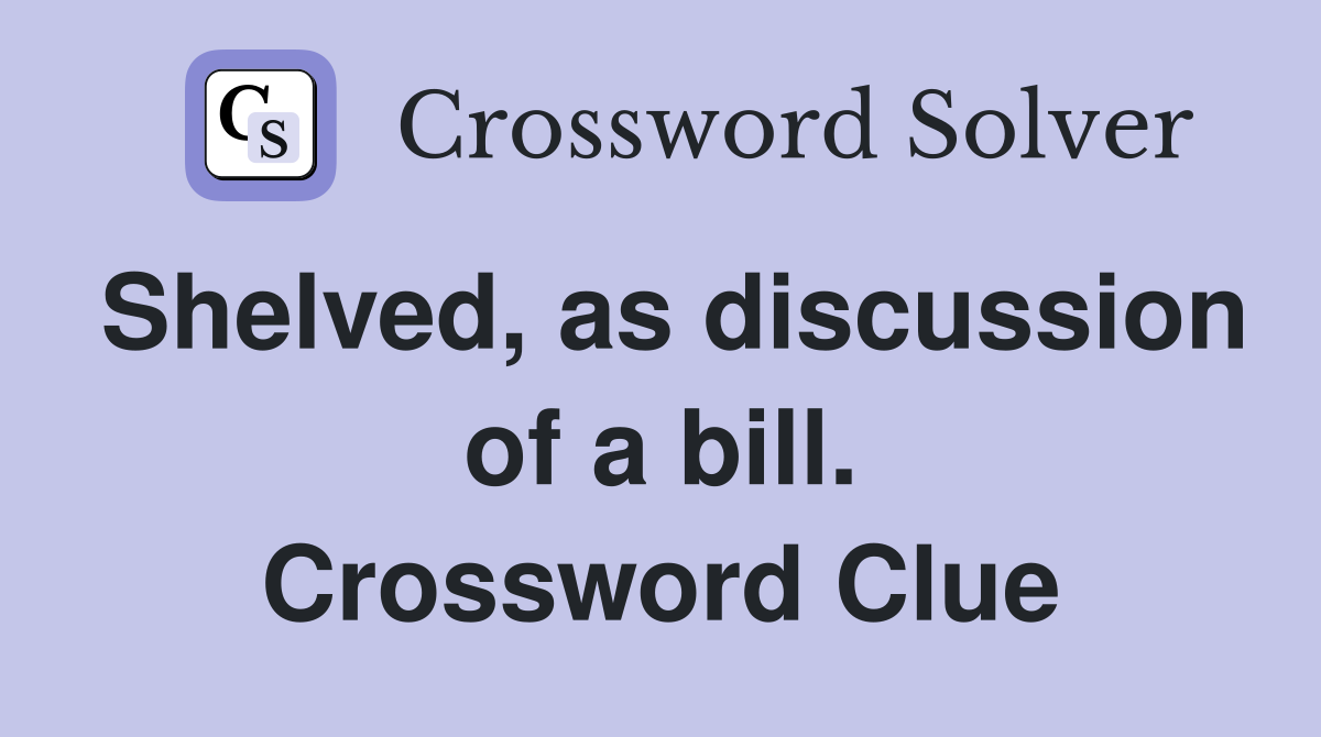 Shelved, as discussion of a bill. Crossword Clue