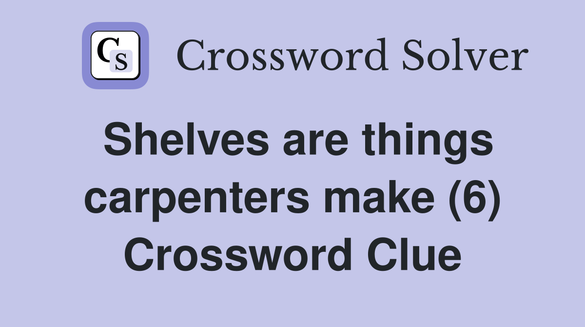 Shelves are things carpenters make (6) Crossword Clue
