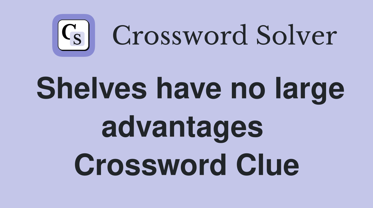 Shelves have no large advantages  Crossword Clue