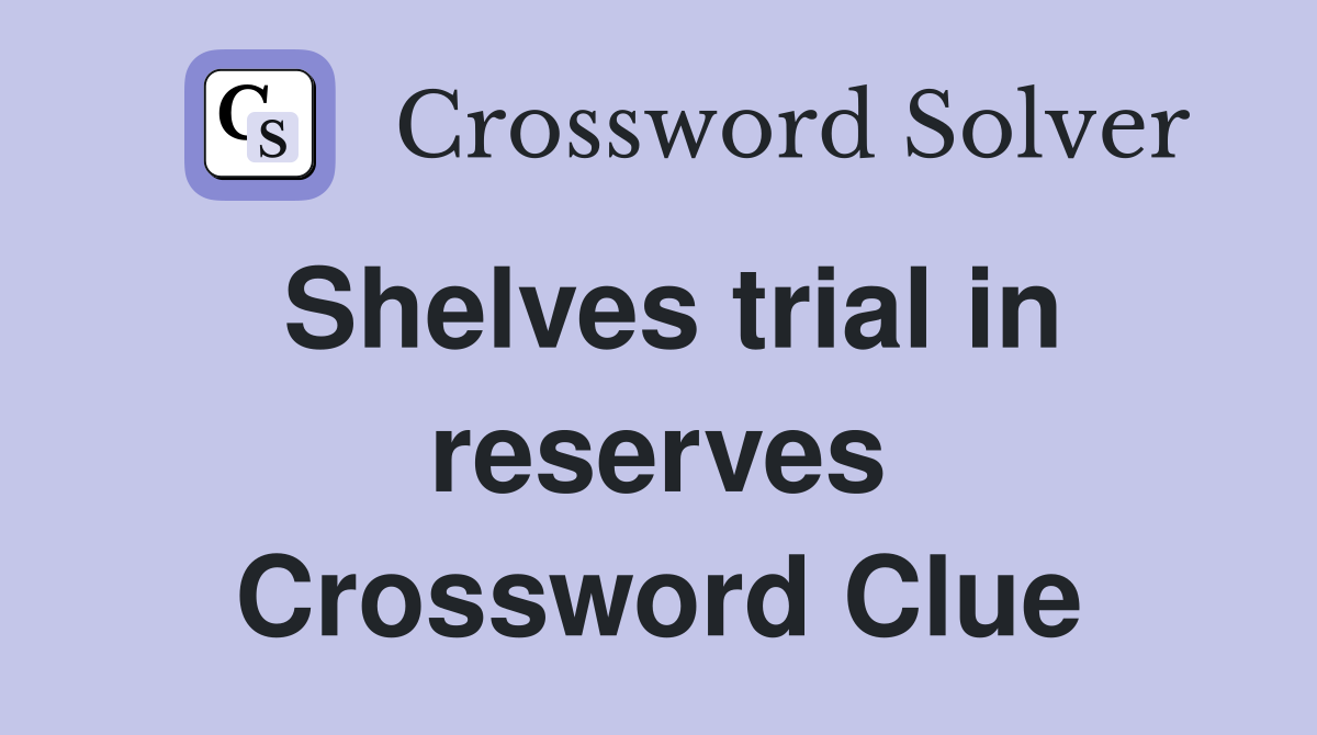 Shelves trial in reserves Crossword Clue