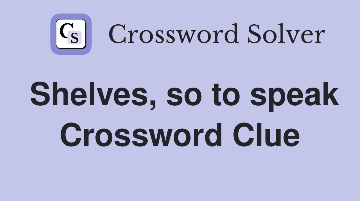 Shelves, so to speak Crossword Clue