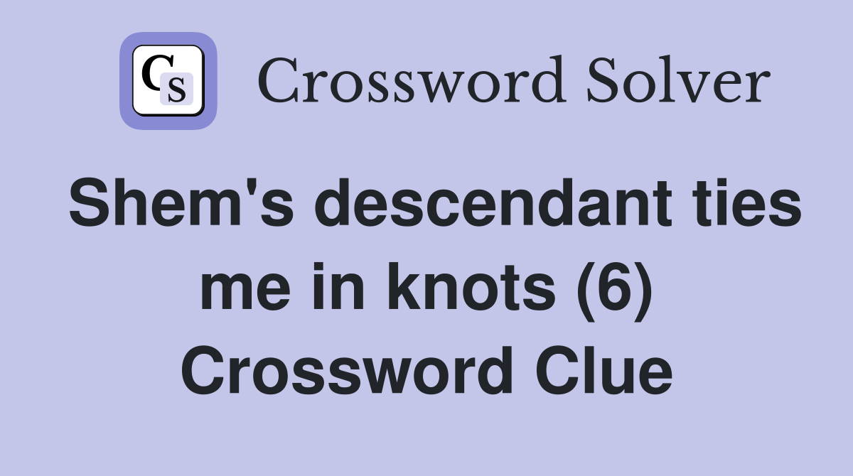 Shem's descendant ties me in knots (6) Crossword Clue
