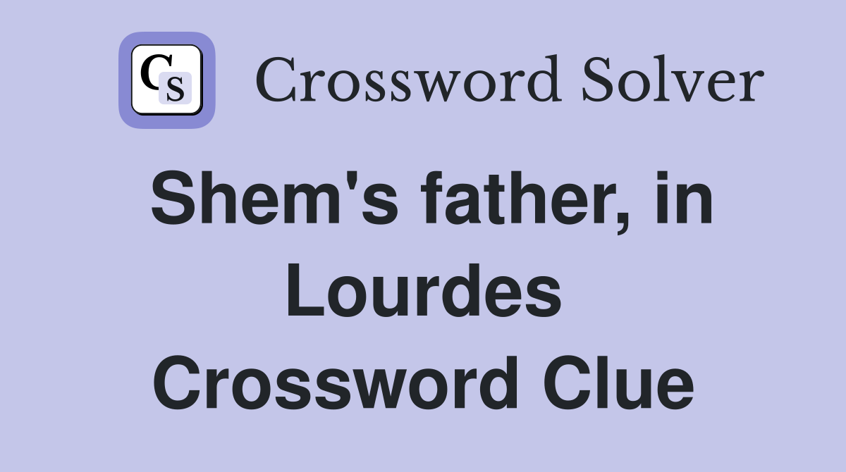 Shem's father, in Lourdes Crossword Clue