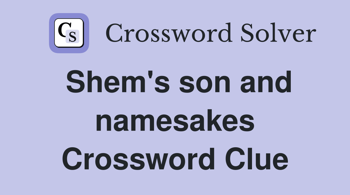 Shem's son and namesakes Crossword Clue