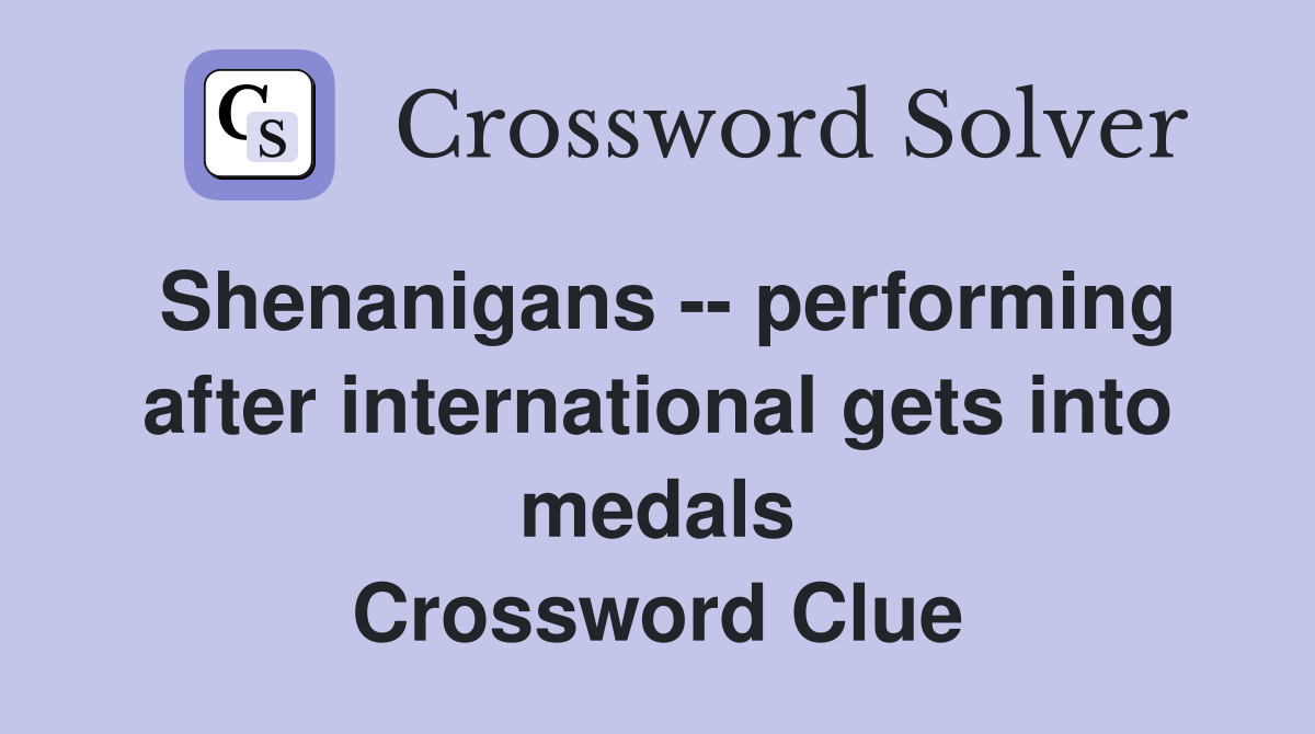 Shenanigans -- performing after international gets into medals Crossword Clue