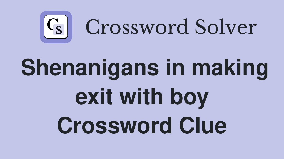 Shenanigans in making exit with boy Crossword Clue