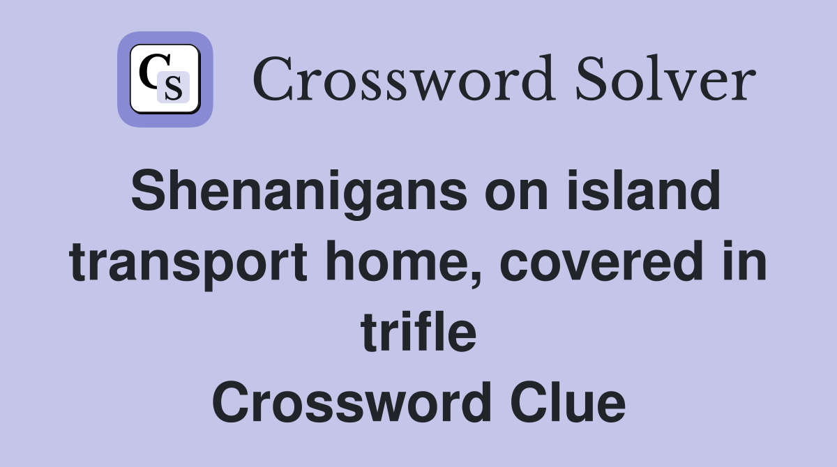 Shenanigans on island transport home, covered in trifle Crossword Clue