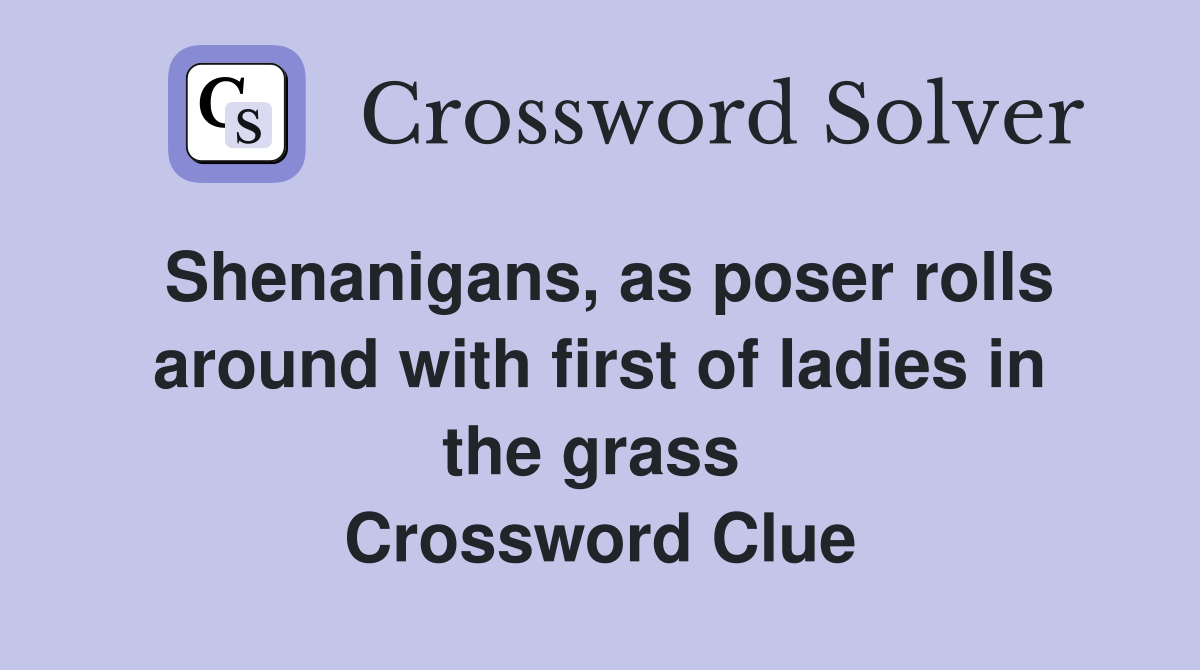 Shenanigans, as poser rolls around with first of ladies in the grass  Crossword Clue