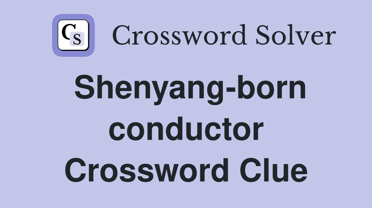 Shenyang-born conductor Crossword Clue