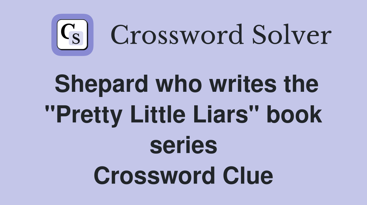 Shepard who writes the "Pretty Little Liars" book series Crossword Clue