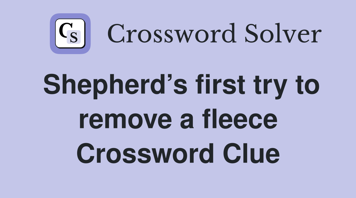 Shepherd’s first try to remove a fleece Crossword Clue