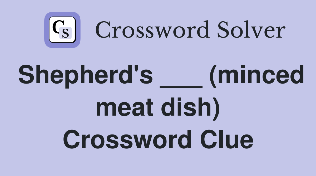 Shepherd's ___ (minced meat dish) Crossword Clue