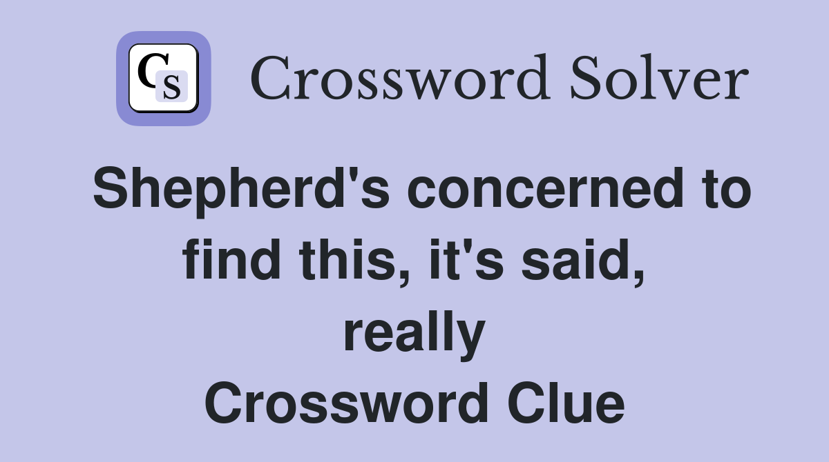 Shepherd's concerned to find this, it's said, really Crossword Clue