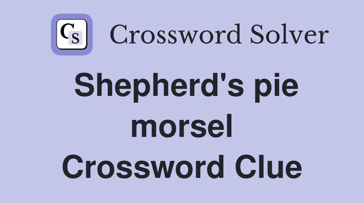Shepherd's pie morsel Crossword Clue