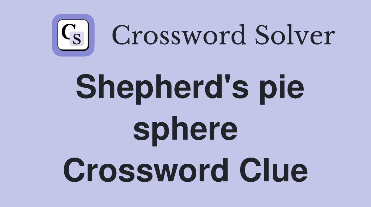 Shepherd's pie sphere Crossword Clue