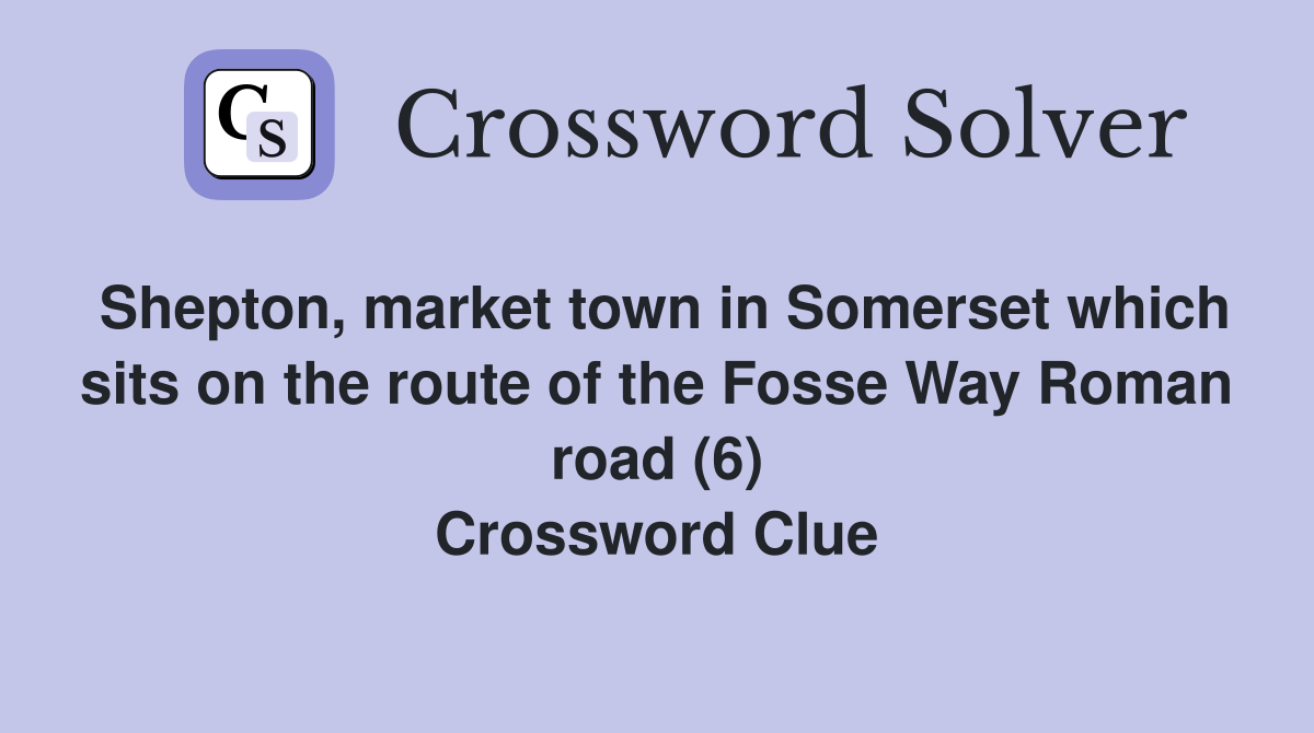Shepton, market town in Somerset which sits on the route of the Fosse Way Roman road (6) Crossword Clue