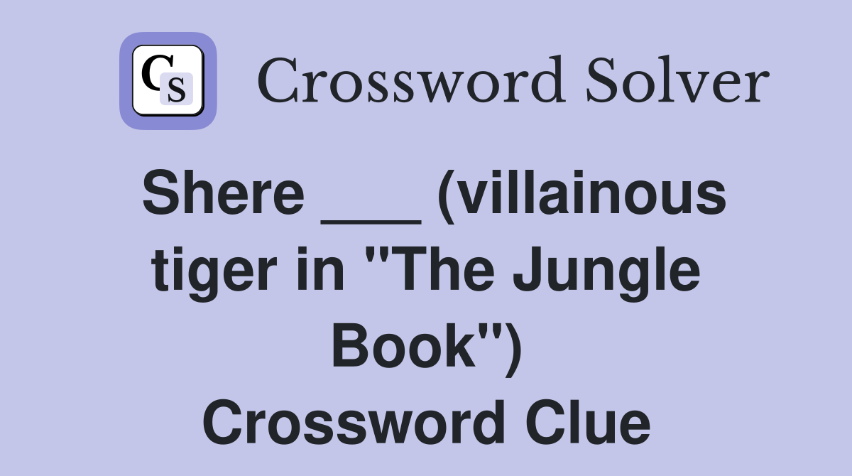 Shere ___ (villainous tiger in "The Jungle Book") Crossword Clue