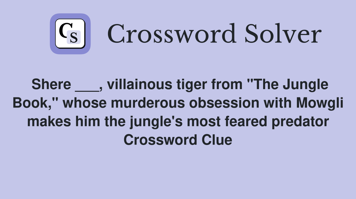 Shere ___, villainous tiger from "The Jungle Book," whose murderous obsession with Mowgli makes him the jungle's most feared predator Crossword Clue