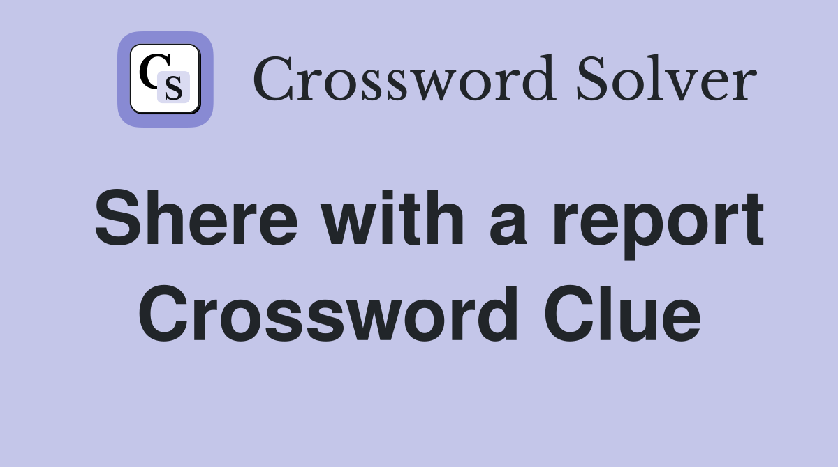 Shere with a report Crossword Clue