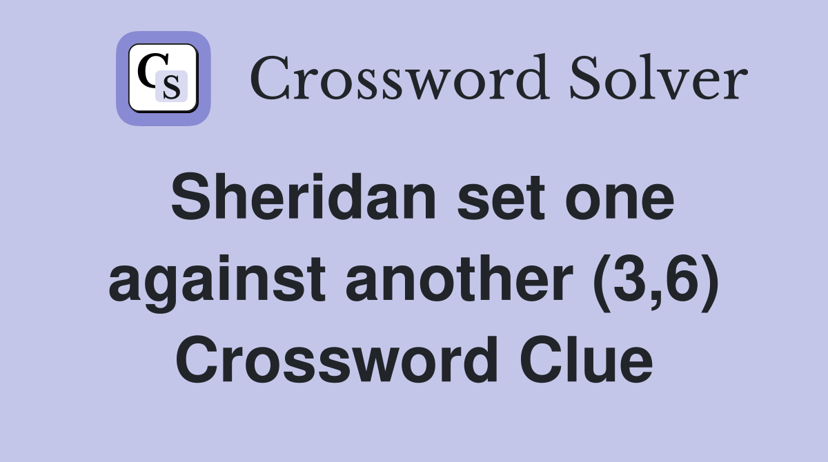 Sheridan set one against another (3,6) Crossword Clue