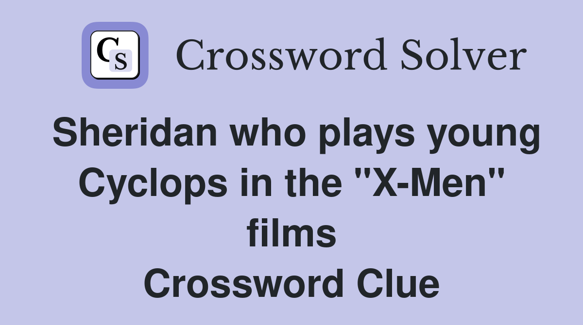Sheridan who plays young Cyclops in the quot X Men quot films Crossword Clue