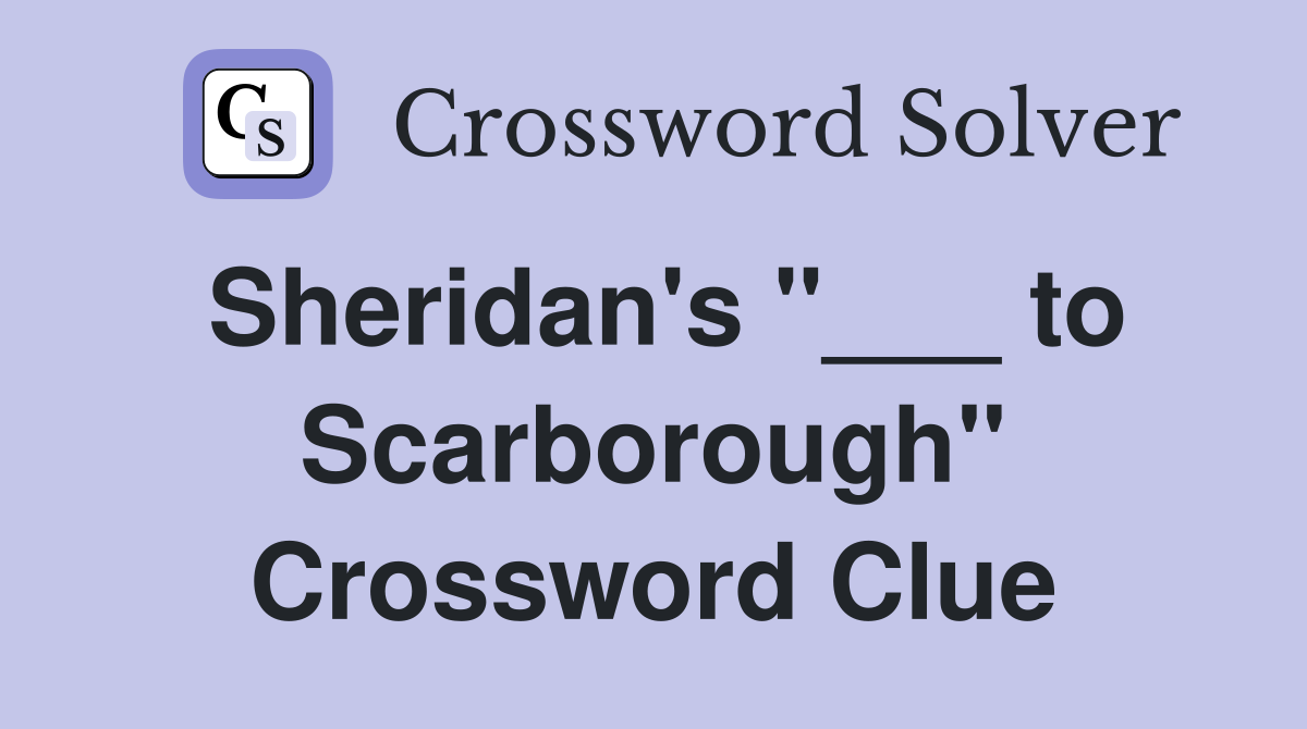 Sheridan's "___ to Scarborough" Crossword Clue