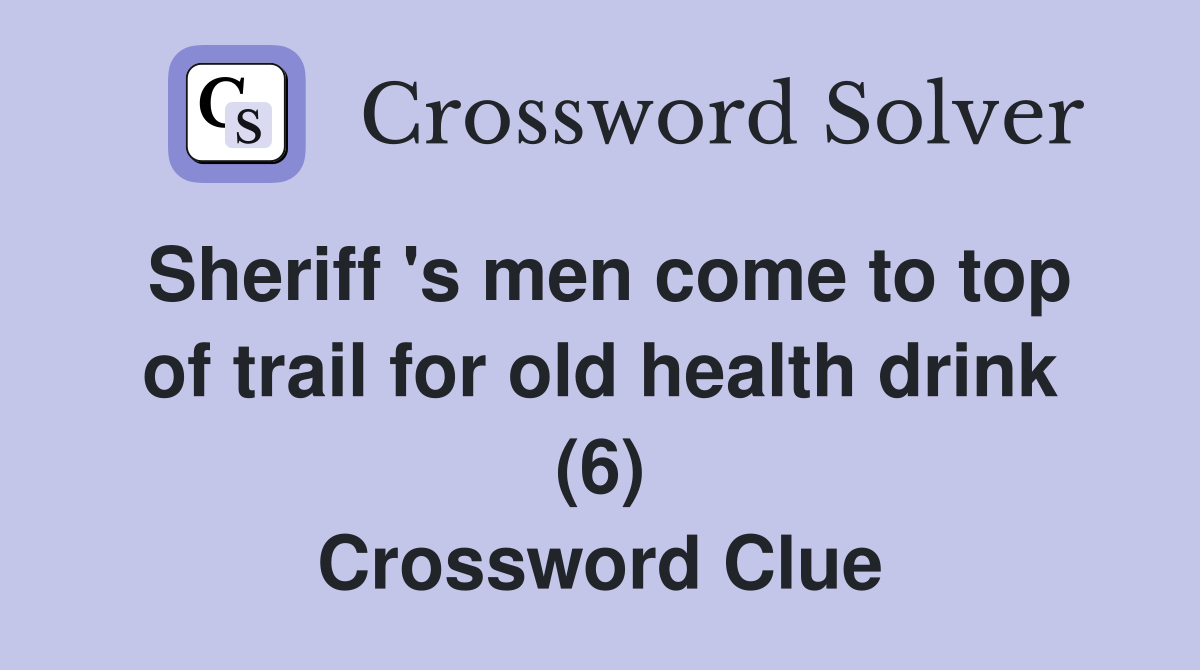 Sheriff 's men come to top of trail for old health drink (6) Crossword Clue