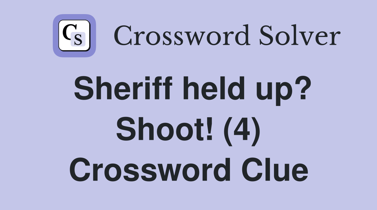 Sheriff held up? Shoot! (4) Crossword Clue