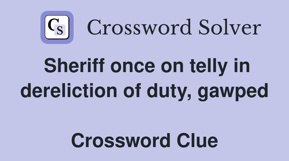 Sheriff once on telly in dereliction of duty, gawped  Crossword Clue