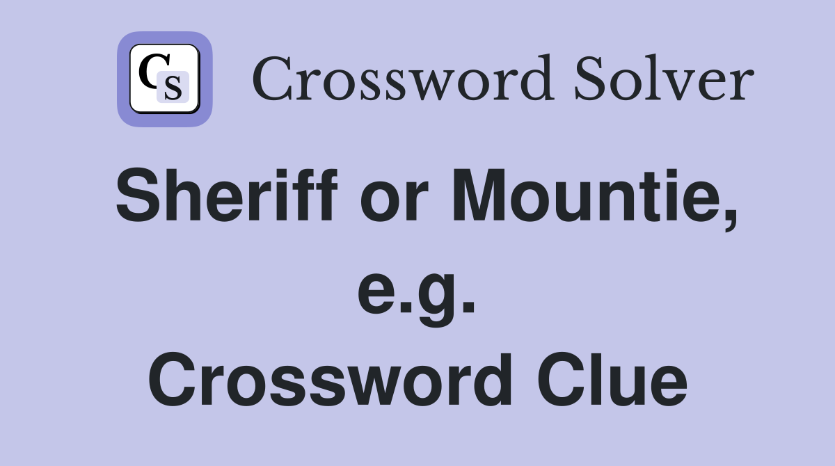 Sheriff or Mountie, e.g. Crossword Clue