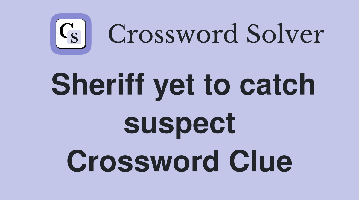 Sheriff yet to catch suspect Crossword Clue
