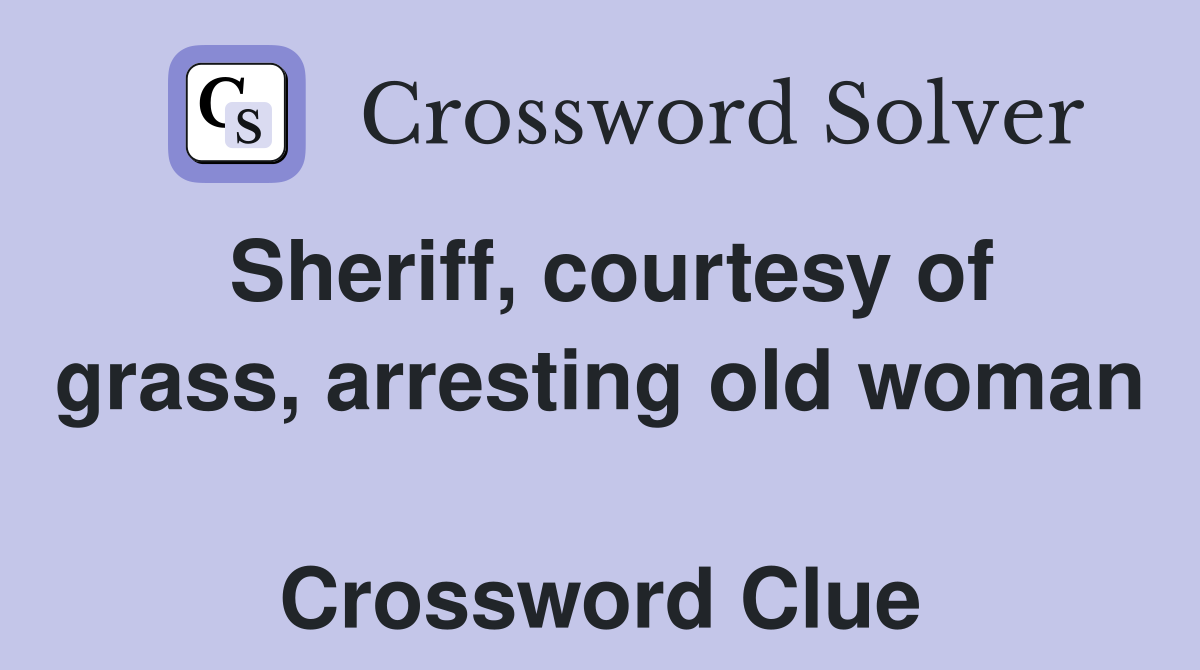 Sheriff, courtesy of grass, arresting old woman  Crossword Clue