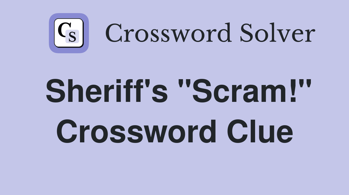 Sheriff's "Scram!" Crossword Clue