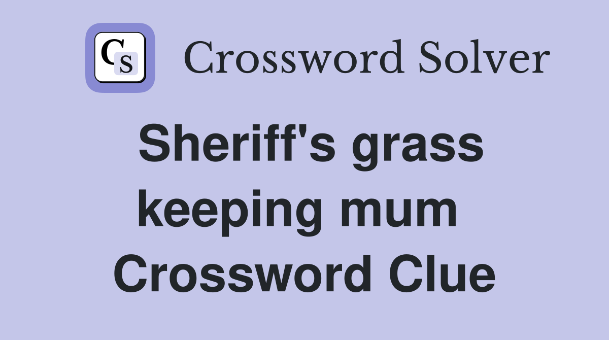 Sheriff's grass keeping mum  Crossword Clue