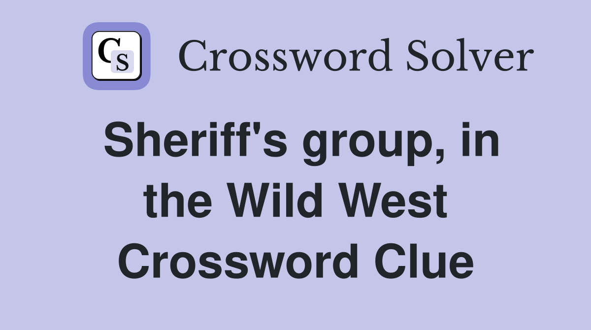 Sheriff's group, in the Wild West Crossword Clue